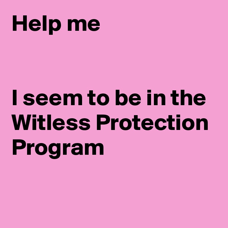 Help me


I seem to be in the Witless Protection Program

