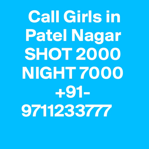  Call Girls in Patel Nagar SHOT 2000 NIGHT 7000 +91- 9711233777   
