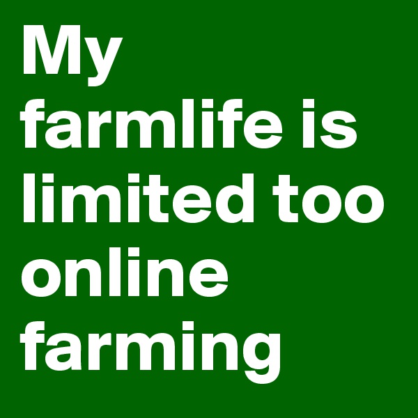 My farmlife is limited too online farming