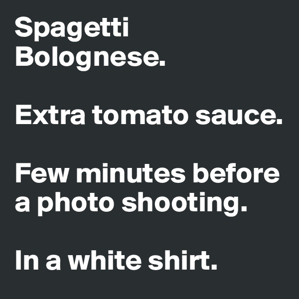 Spagetti Bolognese.

Extra tomato sauce.

Few minutes before   a photo shooting.

In a white shirt.