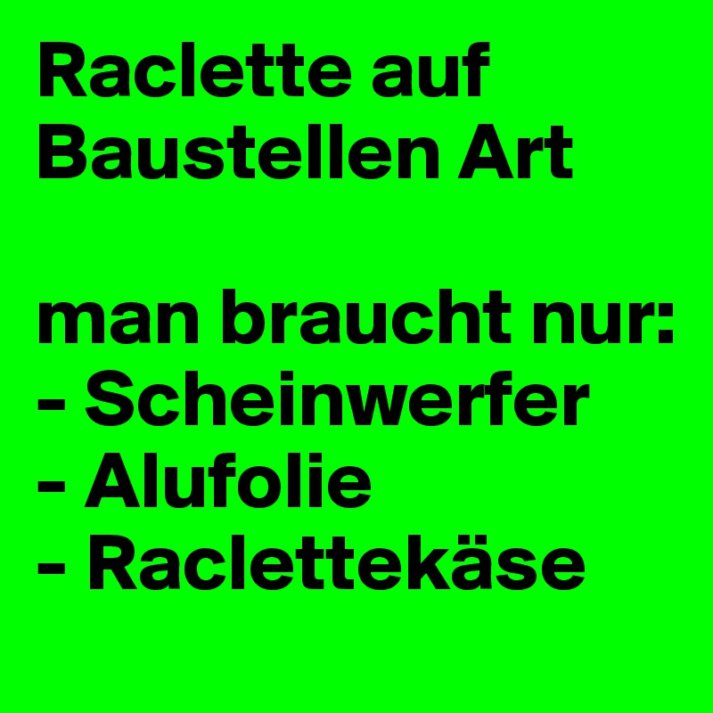 Raclette auf Baustellen Art

man braucht nur:
- Scheinwerfer
- Alufolie
- Raclettekäse