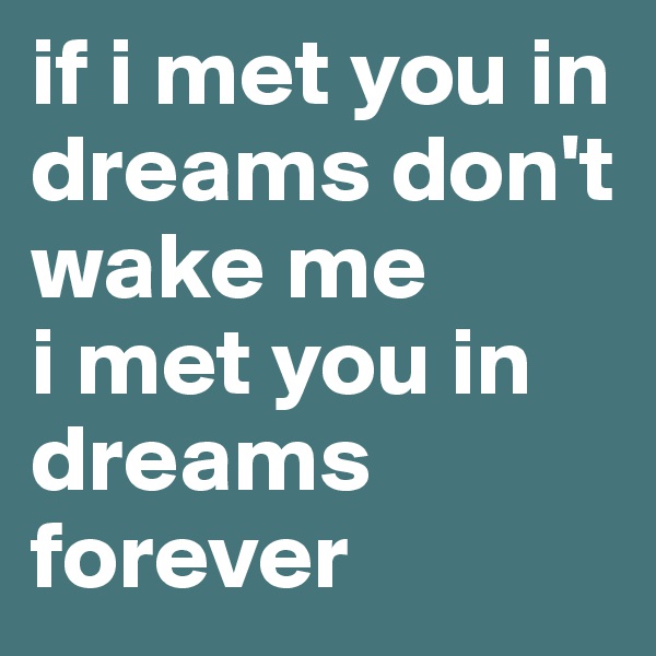 if i met you in dreams don't wake me
i met you in dreams forever