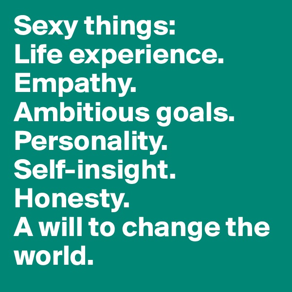 Sexy things: 
Life experience.
Empathy.
Ambitious goals.
Personality.
Self-insight.
Honesty.
A will to change the world.