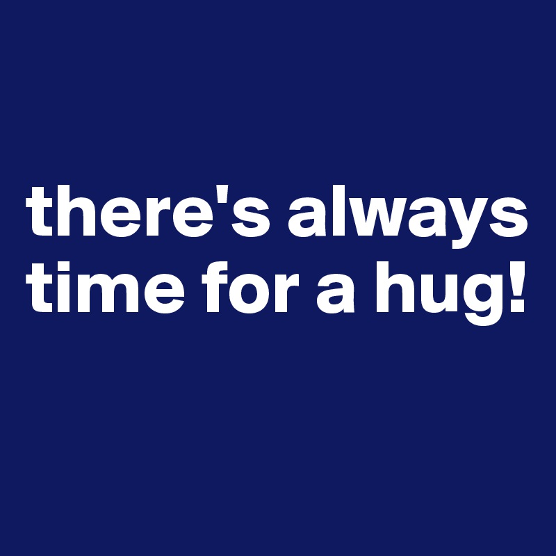 

there's always time for a hug!

