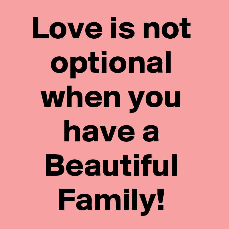Love is not optional when you have a Beautiful Family!
