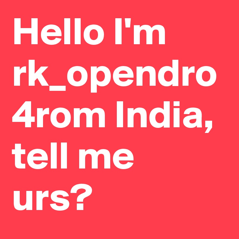Hello I'm rk_opendro 4rom India, tell me urs? 