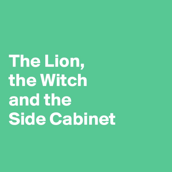 

The Lion, 
the Witch 
and the 
Side Cabinet

 