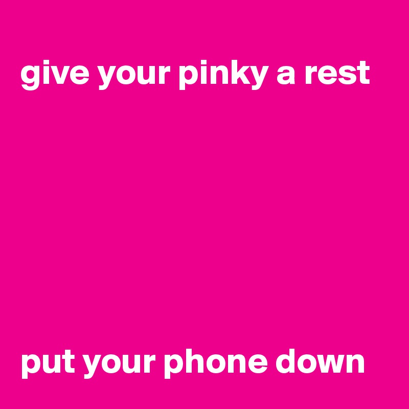 
give your pinky a rest







put your phone down