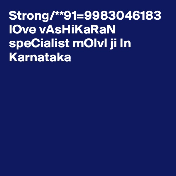 Strong/**91=9983046183 lOve vAsHiKaRaN speCialist mOlvI ji In Karnataka 
