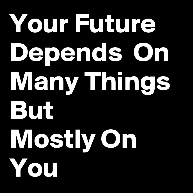 Your Future Depends  On Many Things  But                 Mostly On You 