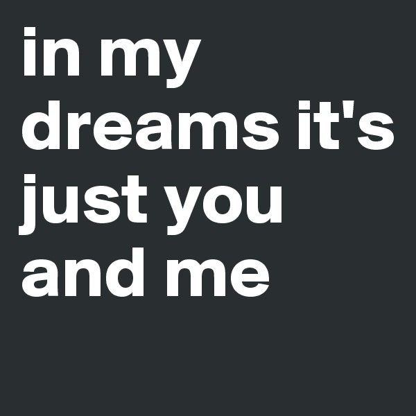in my dreams it's just you and me