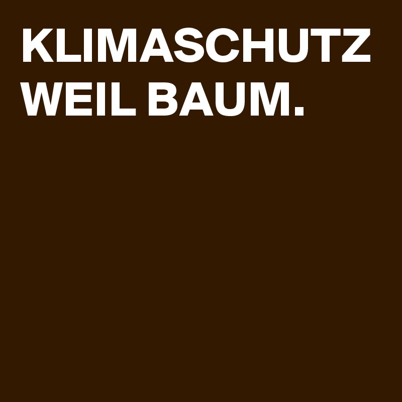 KLIMASCHUTZ WEIL BAUM.