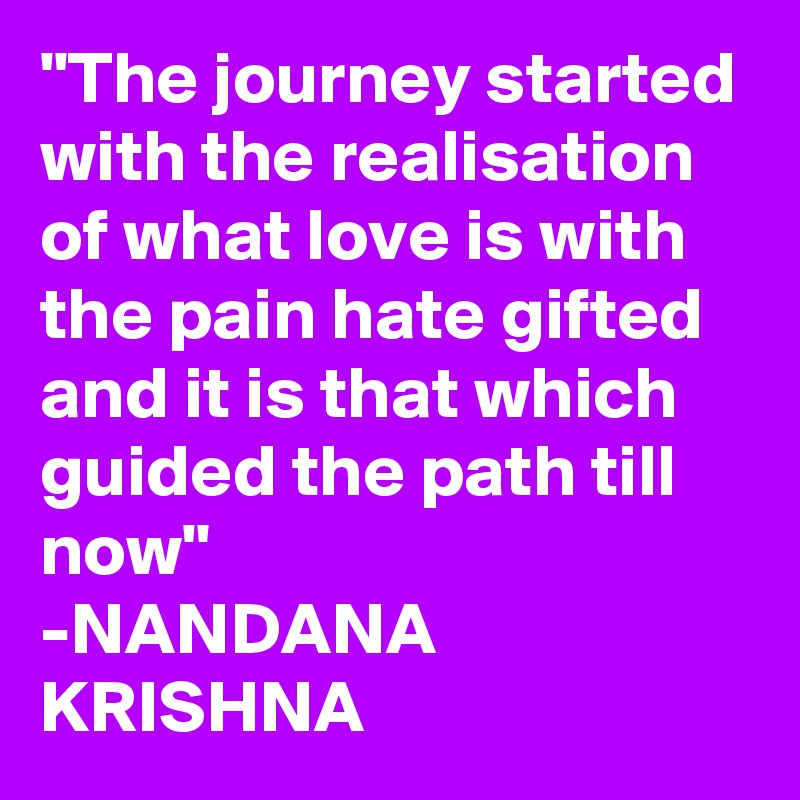 "The journey started with the realisation of what love is with the pain hate gifted and it is that which guided the path till now"
-NANDANA KRISHNA