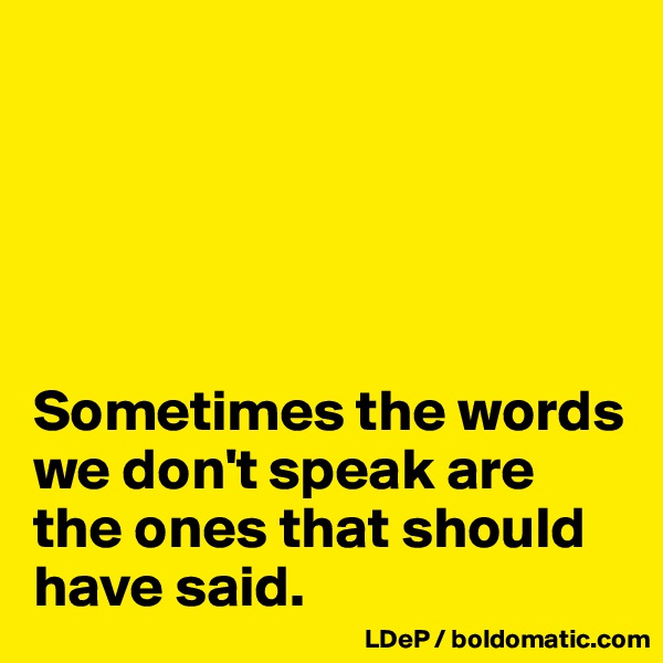 





Sometimes the words we don't speak are the ones that should have said. 