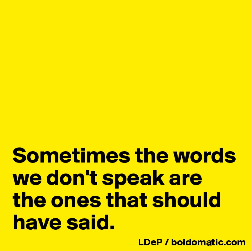 





Sometimes the words we don't speak are the ones that should have said. 