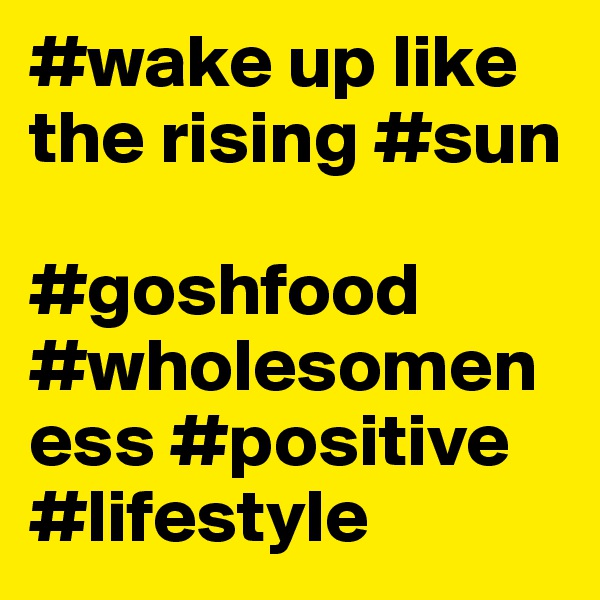 #wake up like the rising #sun 

#goshfood #wholesomeness #positive #lifestyle 