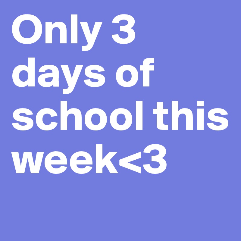 Only 3 days of school this week<3