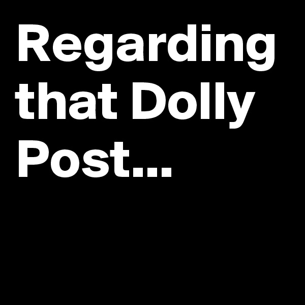 Regarding that Dolly Post...