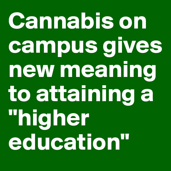 Cannabis on campus gives new meaning to attaining a "higher education"