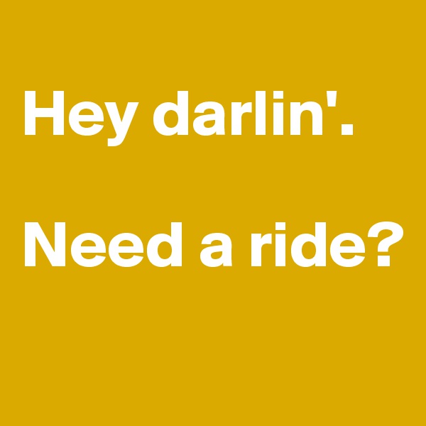 
Hey darlin'.

Need a ride?

