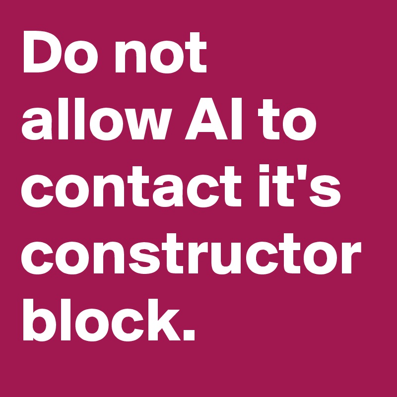 Do not allow AI to contact it's constructor block. 