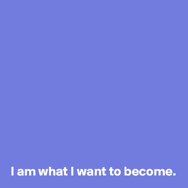 










I am what I want to become.