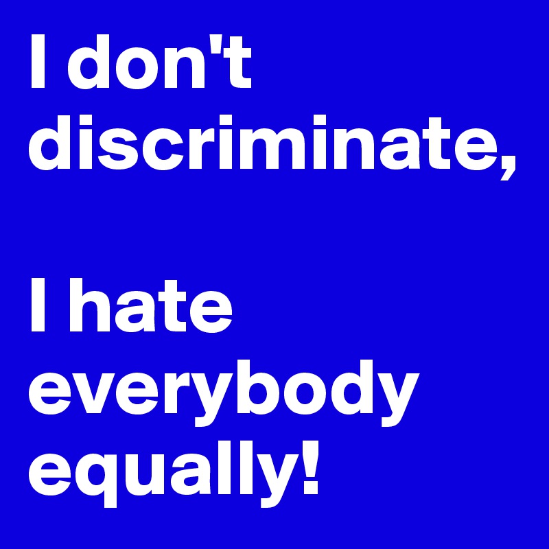 i don t discriminate