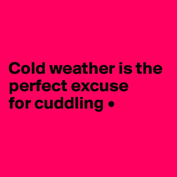 


Cold weather is the perfect excuse
for cuddling •


