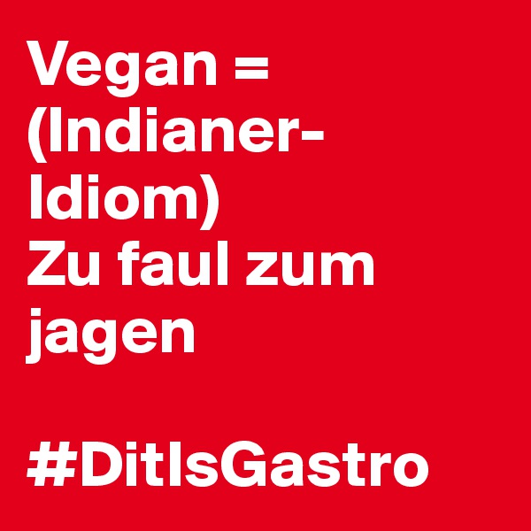 Vegan = (Indianer-Idiom) 
Zu faul zum jagen

#DitIsGastro