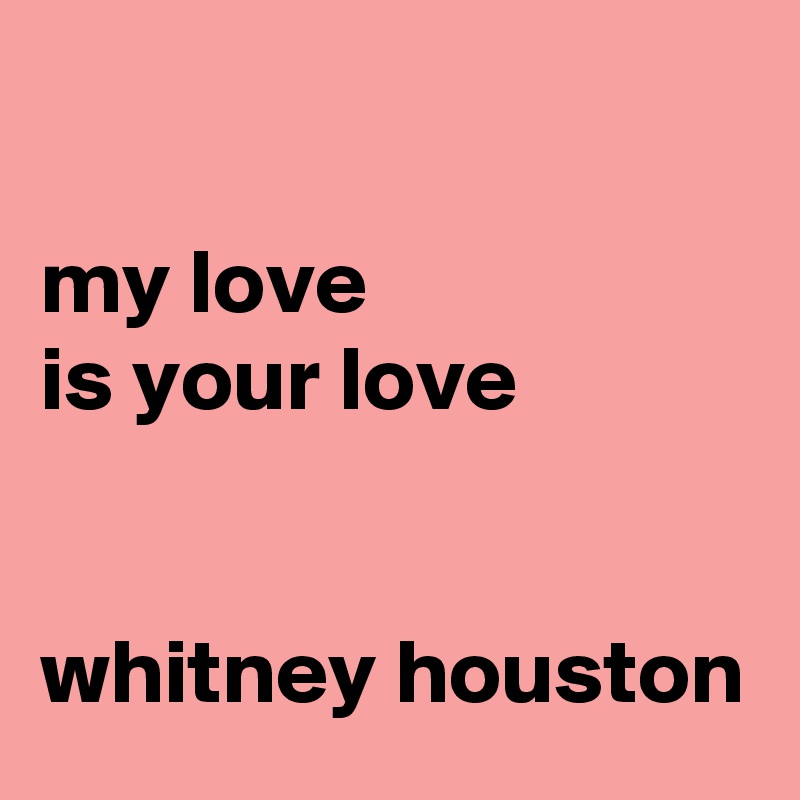 

my love
is your love


whitney houston