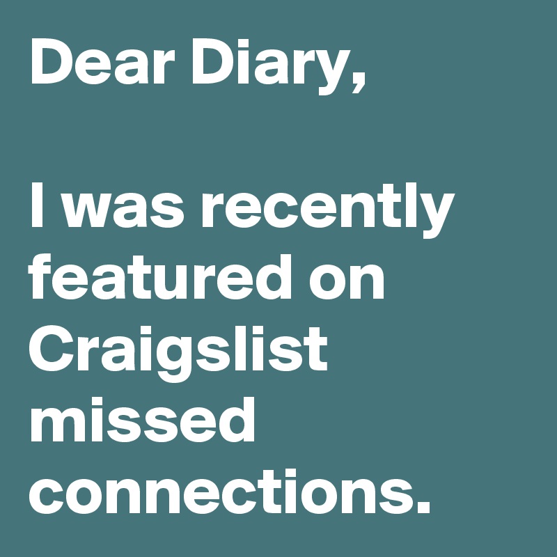 Dear Diary,

I was recently featured on Craigslist missed connections. 