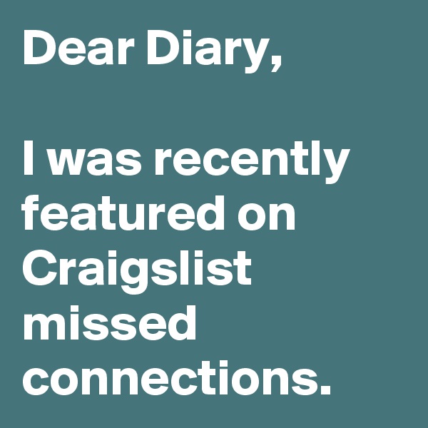 Dear Diary,

I was recently featured on Craigslist missed connections. 
