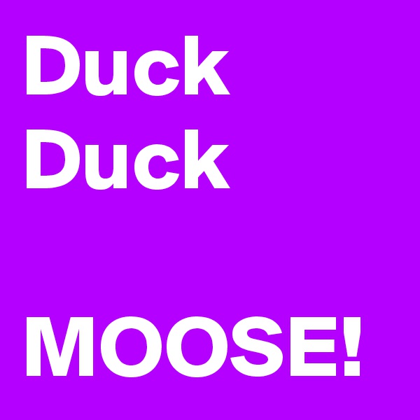 Duck
Duck

MOOSE!