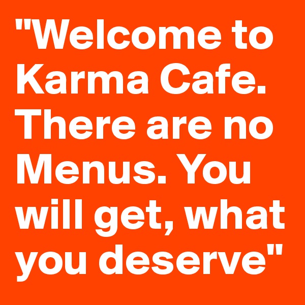 "Welcome to Karma Cafe. 
There are no Menus. You will get, what you deserve"