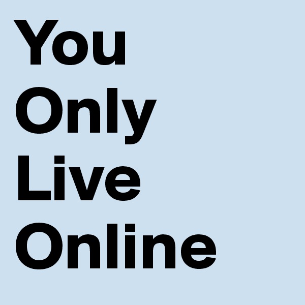You 
Only 
Live 
Online