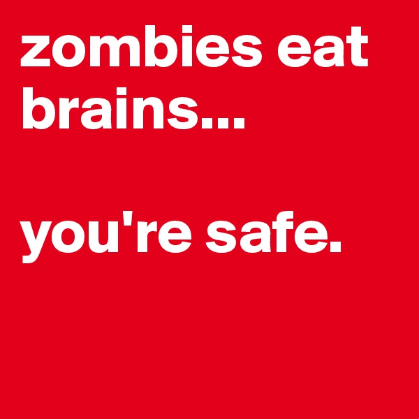 zombies eat brains...

you're safe.

                         