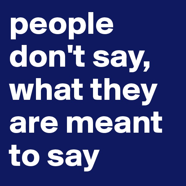 people don't say, what they are meant to say