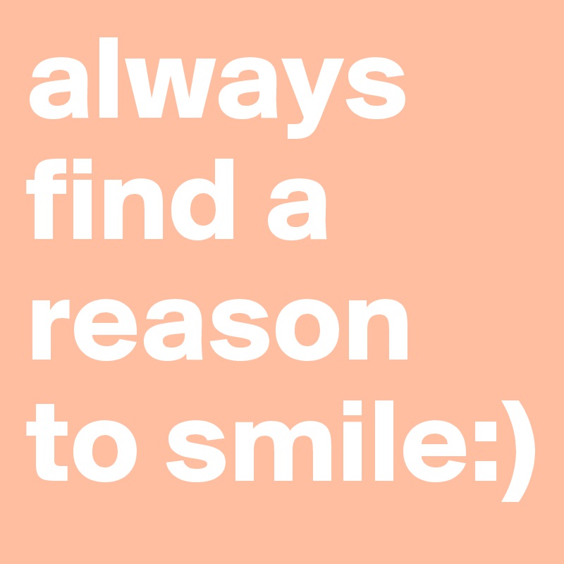 always find a reason to smile:)