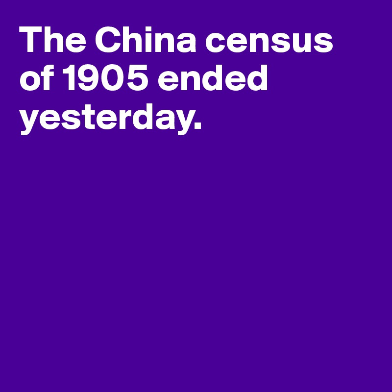 The China census of 1905 ended yesterday.





