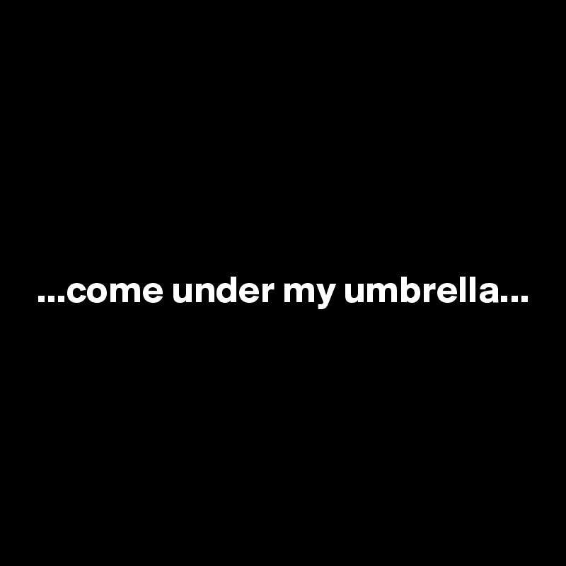 





 ...come under my umbrella...




