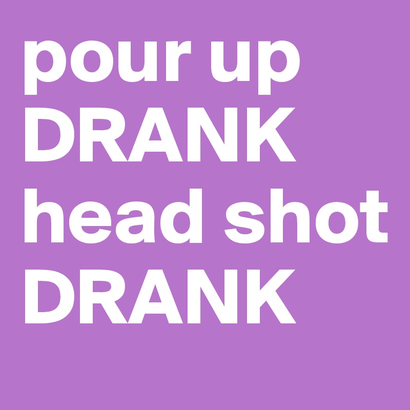 pour up
DRANK
head shot
DRANK