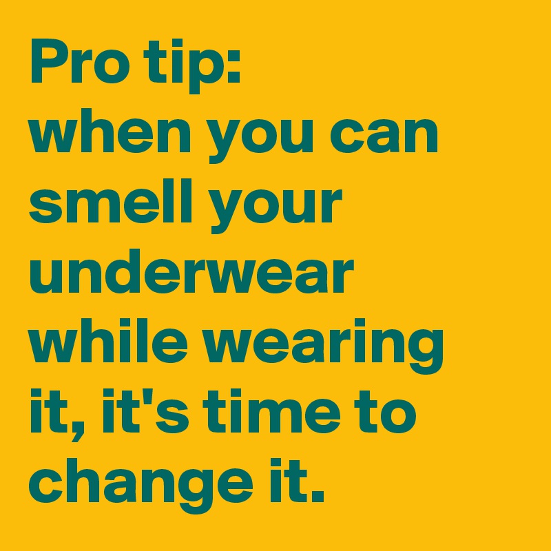 Pro tip: 
when you can smell your underwear while wearing it, it's time to change it.