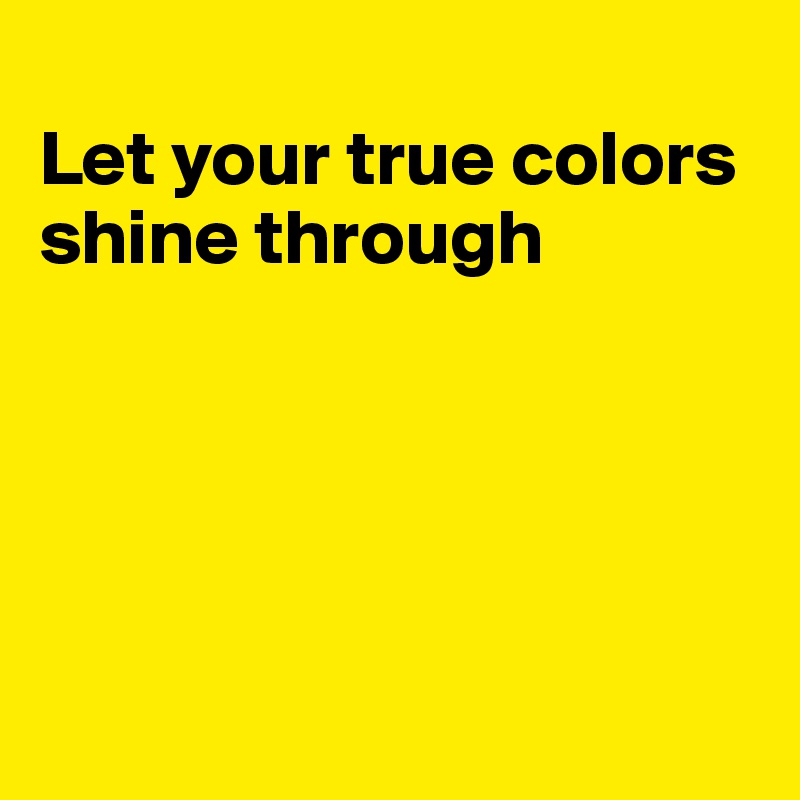 
Let your true colors shine through





