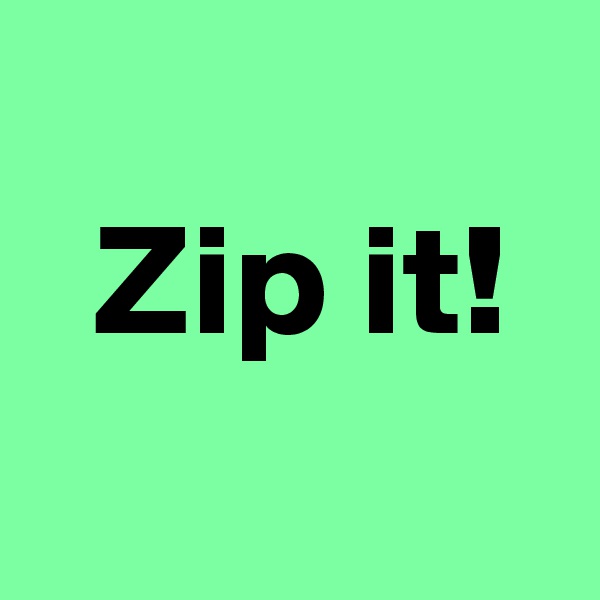 
 Zip it!