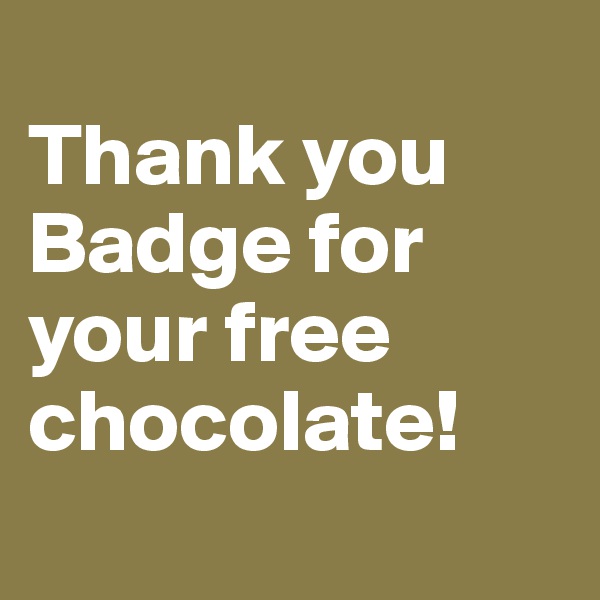 
Thank you Badge for your free chocolate!
