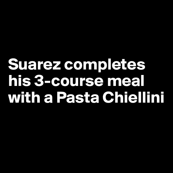 


Suarez completes his 3-course meal with a Pasta Chiellini


