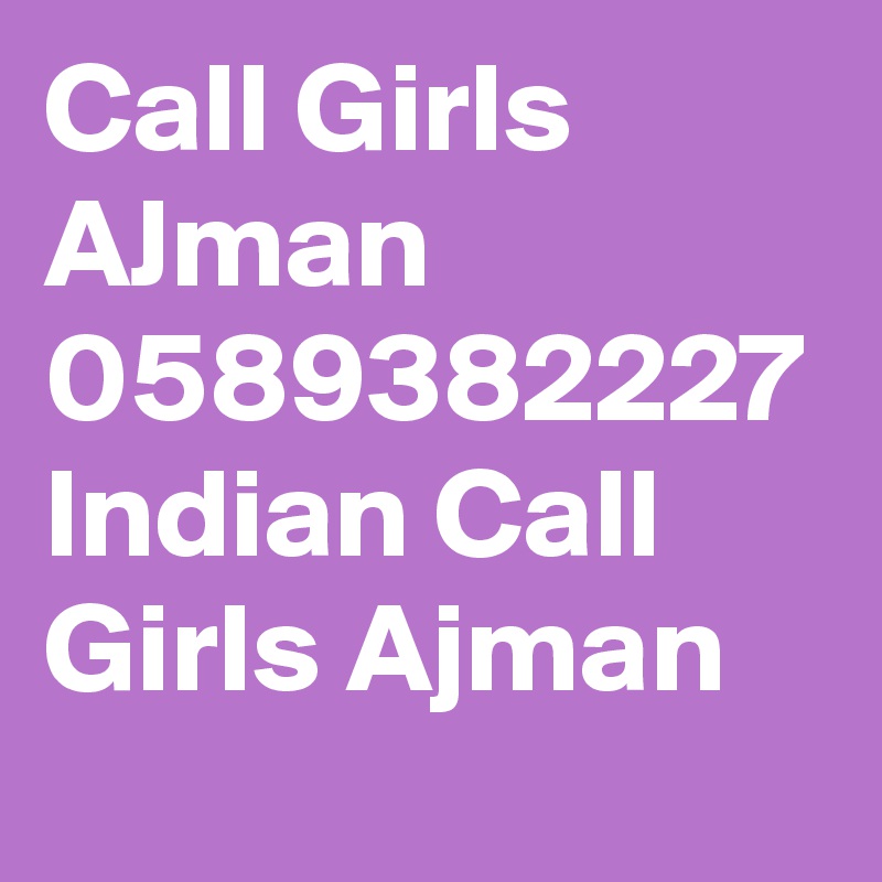 Call Girls AJman 0589382227
Indian Call Girls Ajman 