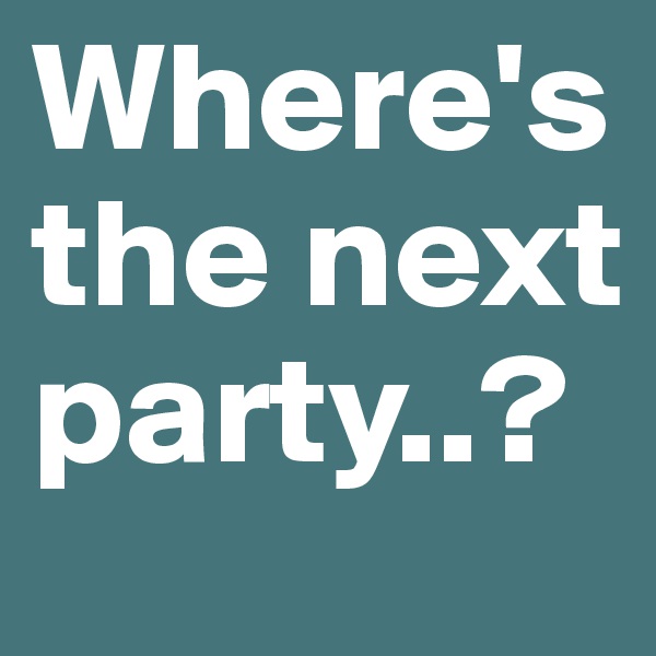 Where's the next party..?