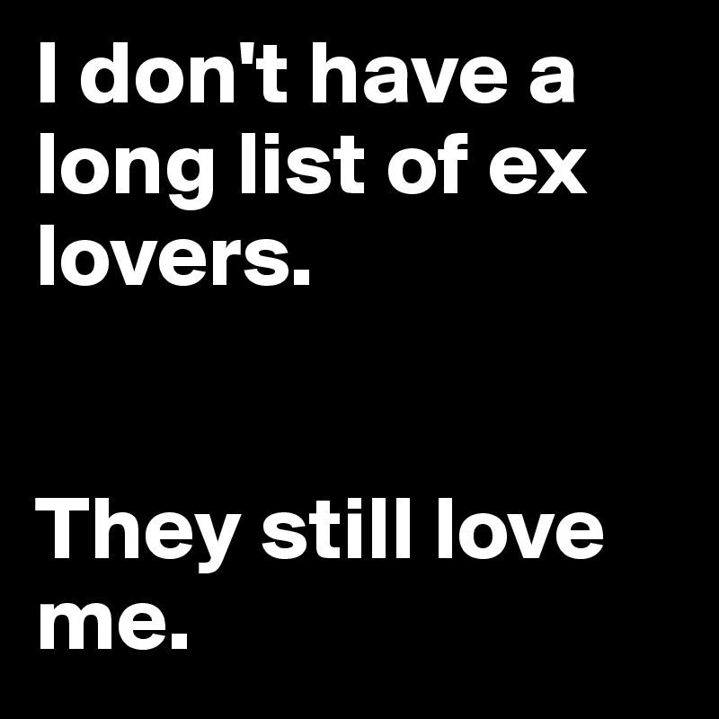 I don't have a long list of ex lovers.     


They still love me.