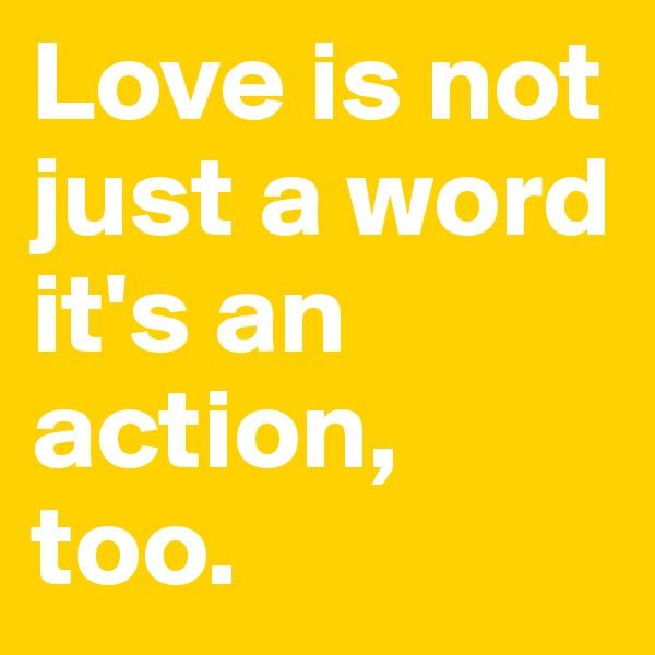 Love is not just a word it's an action, too.